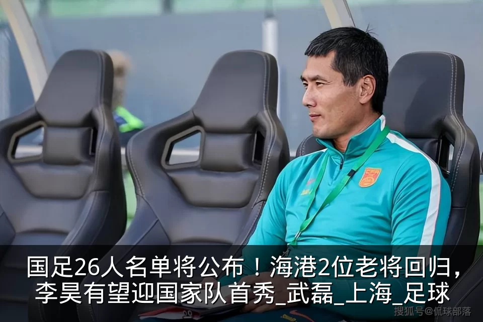 国足26人名单将公布!海港2位老将回归,李昊有望迎国家队首秀_武磊_上海_足球